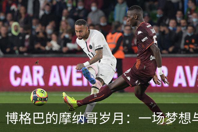博格巴的摩纳哥岁月：一场梦想与现实的笑泪交织