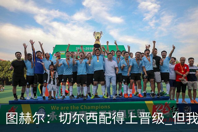 图赫尔：切尔西配得上晋级 但我们犯下太多错误