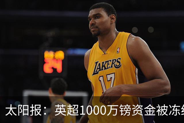 太阳报：英超1000万镑资金被冻结，涉Sorare调查