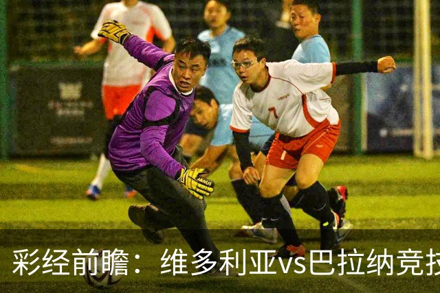 彩经前瞻：维多利亚vs巴拉纳竞技，主队落后两球期盼奇迹