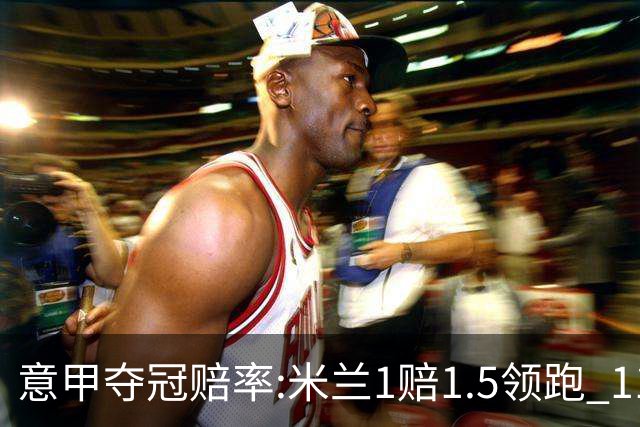 意甲夺冠赔率:米兰1赔1.5领跑 11年首冠在望?