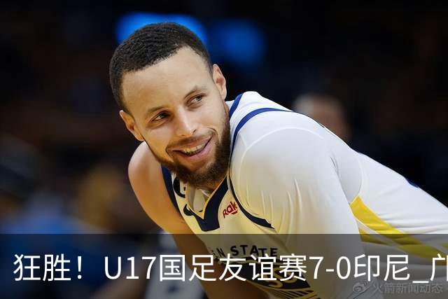 狂胜！U17国足友谊赛7-0印尼 邝兆镭独造3球 赵松源、帅惟浩双响