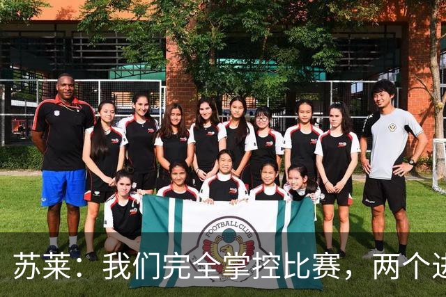 苏莱：我们完全掌控比赛，两个进球是我们应得的
