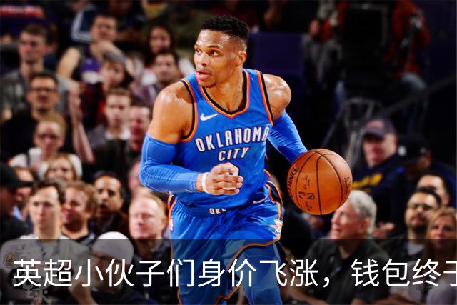 英超小伙子们身价飞涨，钱包终于有“肉”了！