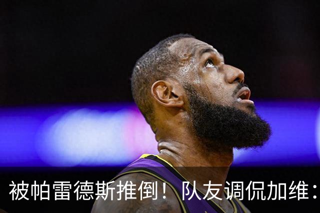 被帕雷德斯推倒！队友调侃加维：笨蛋你被推倒在地，直接被拿捏了
