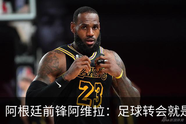 阿根廷前锋阿维拉：足球转会就是合法化的人口贩卖