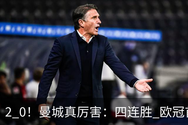2 0！曼城真厉害：四连胜 欧冠首战告捷！哈兰德超越穆勒，升至历史第七