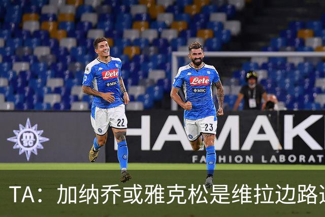 TA：加纳乔或雅克松是维拉边路选择